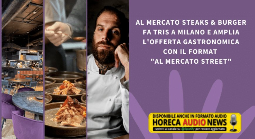 Al Mercato Steaks & Burger fa tris a Milano e amplia l'offerta gastronomica con il format "Al Mercato Street"