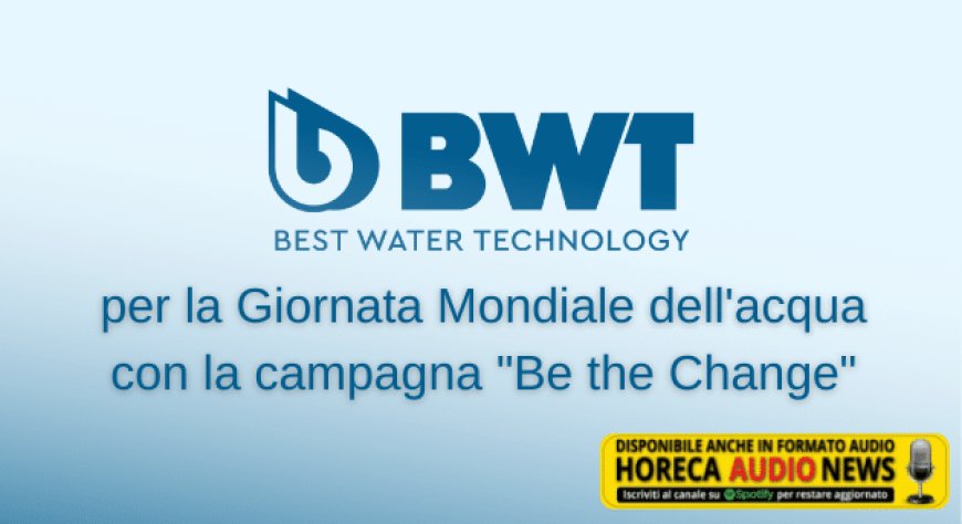 BWT per la Giornata Mondiale dell'acqua con la campagna "Be the Change"