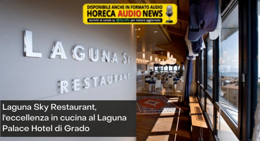 Laguna Sky Restaurant, l'eccellenza in cucina al Laguna Palace Hotel di Grado