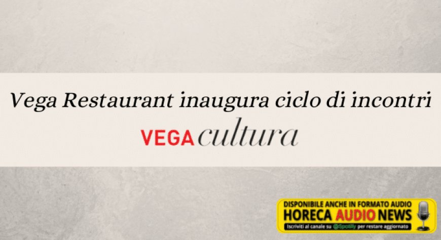 Vega Restaurant inaugura ciclo di incontri “Vega Cultura”