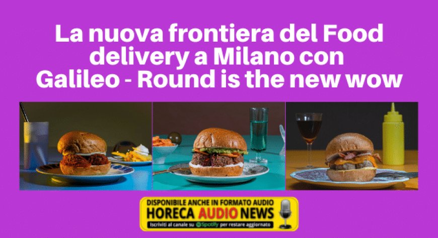 La nuova frontiera del Food delivery a Milano con Galileo - Round is the new wow