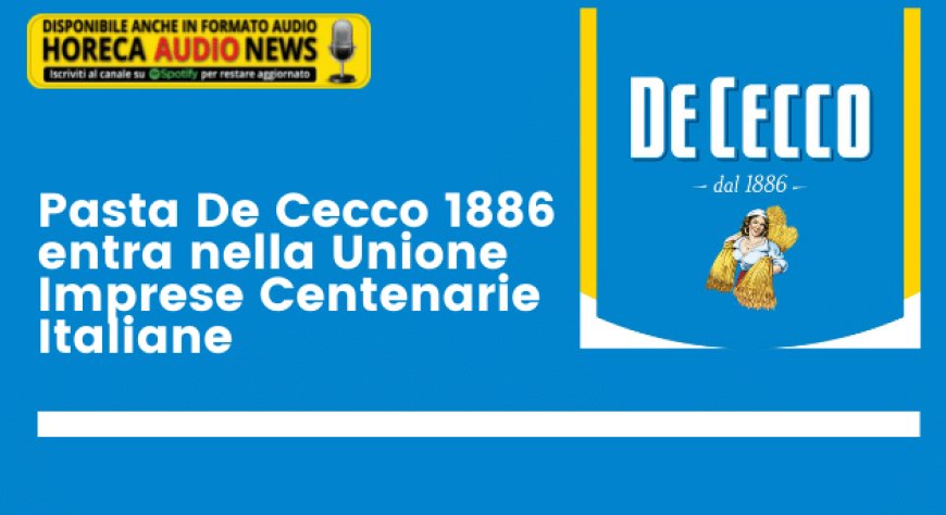 Pasta De Cecco 1886 entra nella Unione Imprese Centenarie Italiane
