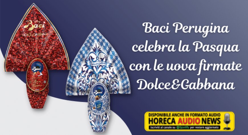 Baci Perugina celebra la Pasqua con le uova firmate Dolce&Gabbana