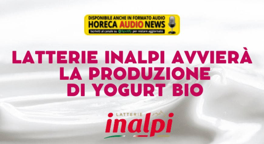 Latterie Inalpi avvierà la produzione di yogurt bio