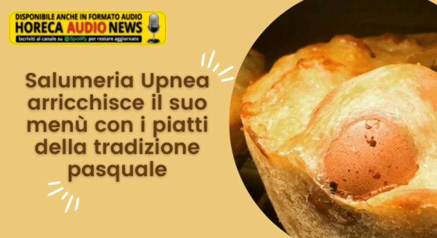 Salumeria Upnea arricchisce il suo menù con i piatti della tradizione pasquale