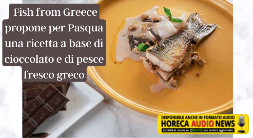  Fish from Greece propone per Pasqua una ricetta a base di cioccolato e di pesce fresco greco