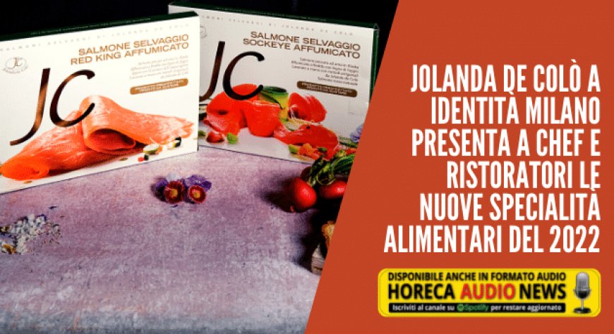 Jolanda de Colò a Identità Milano presenta a chef e ristoratori le nuove specialità alimentari del 2022