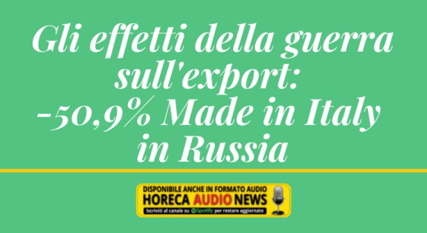 Gli effetti della guerra sull'export: -50,9% Made in Italy in Russia