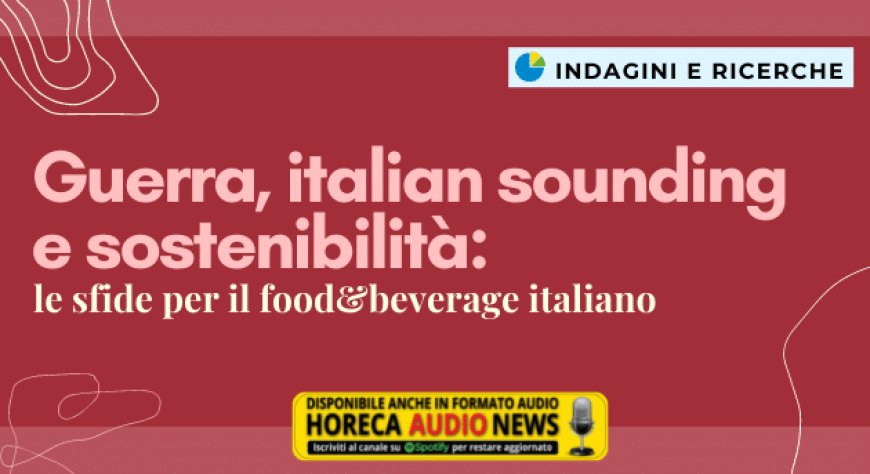 Guerra, italian sounding e sostenibilità: le sfide per il food&beverage italiano