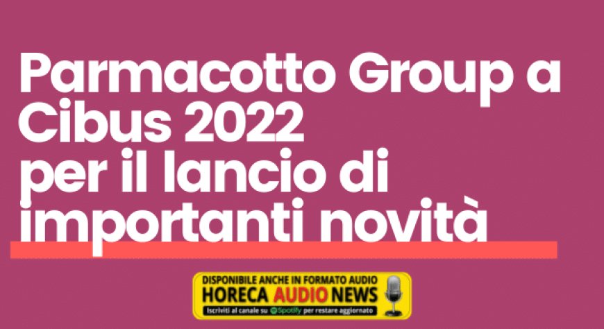 Parmacotto Group a Cibus 2022 per il lancio di importanti novità