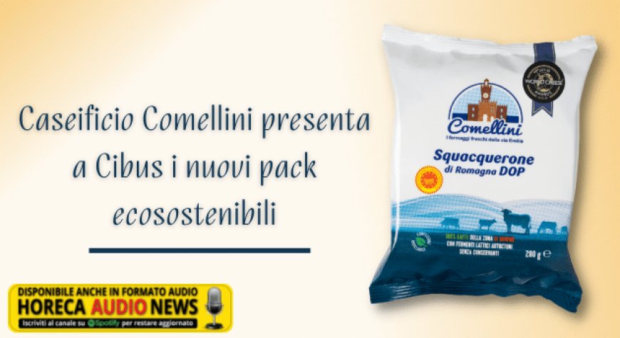 Caseificio Comellini presenta a Cibus i nuovi pack ecosostenibili