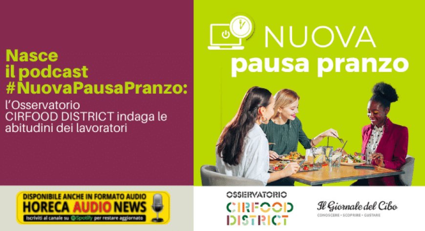 Nasce il podcast #NuovaPausaPranzo: l’Osservatorio CIRFOOD DISTRICT indaga le abitudini dei lavoratori