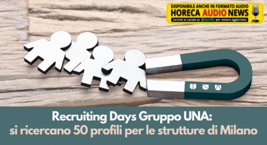 Recruiting Days Gruppo UNA: si ricercano 50 profili da inserire a Milano