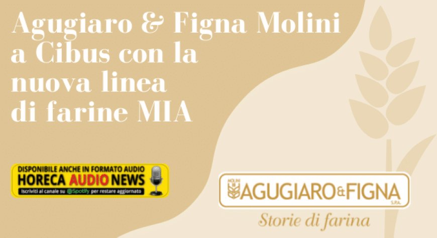 Agugiaro & Figna Molini a Cibus con la nuova linea di farine MIA