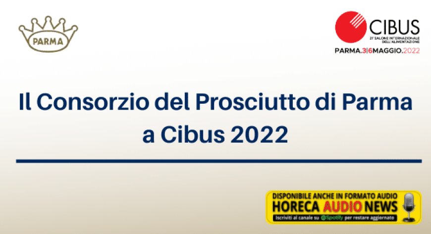Il Consorzio del Prosciutto di Parma a Cibus 2022