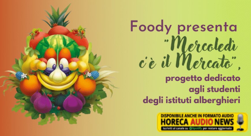 Foody presenta "Mercoledì c’è il Mercato", progetto dedicato agli studenti degli istituti alberghieri