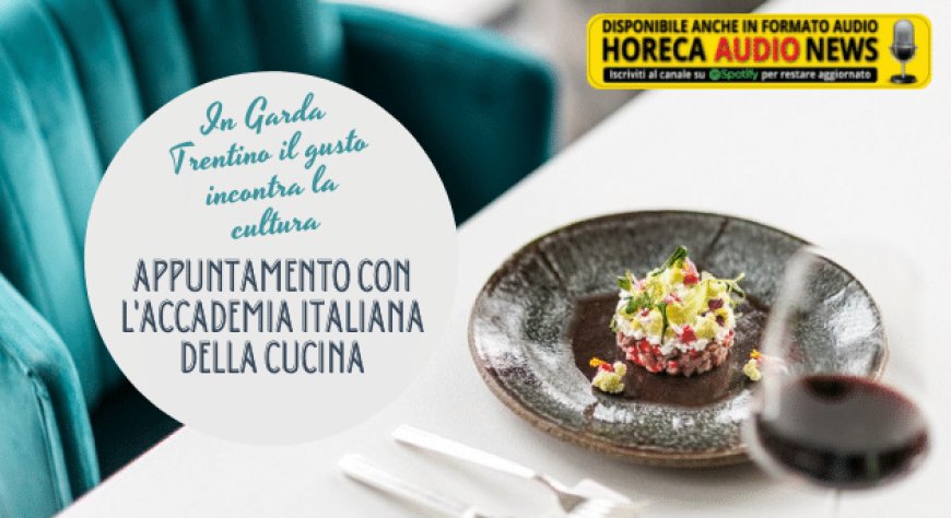 In Garda Trentino il gusto incontra la cultura: appuntamento con l'Accademia Italiana della Cucina
