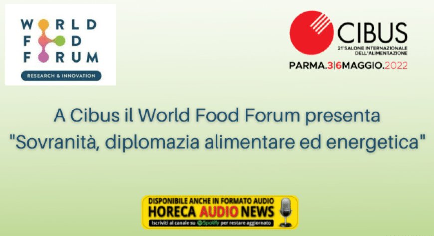 A Cibus il World Food Forum presenta "Sovranità, diplomazia alimentare ed energetica"
