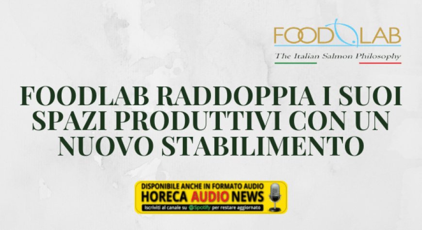 Foodlab raddoppia i suoi spazi produttivi con un nuovo stabilimento