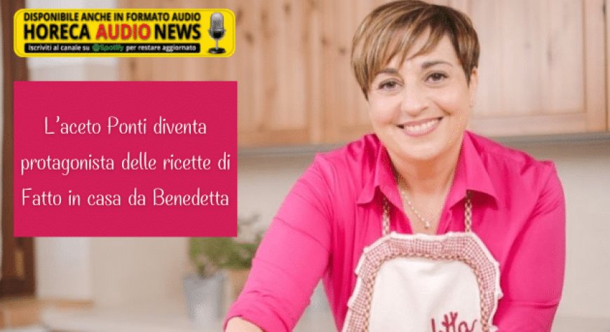 L’aceto Ponti diventa protagonista delle ricette di Fatto in casa da Benedetta