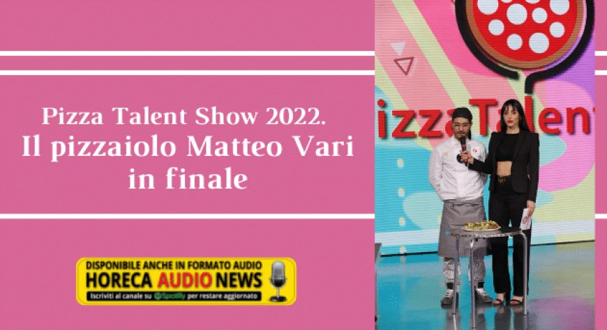 Pizza Talent Show 2022. Il pizzaiolo Matteo Vari in finale