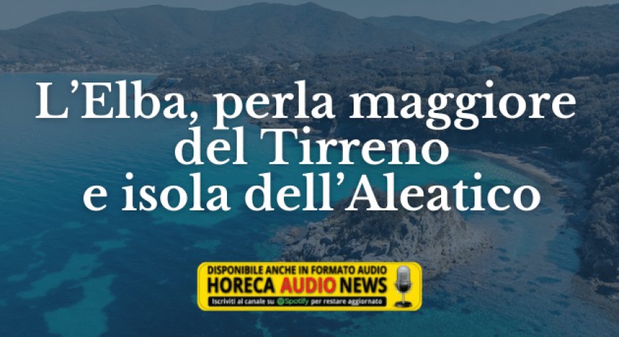 L’Elba, perla maggiore del Tirreno e isola dell’Aleatico