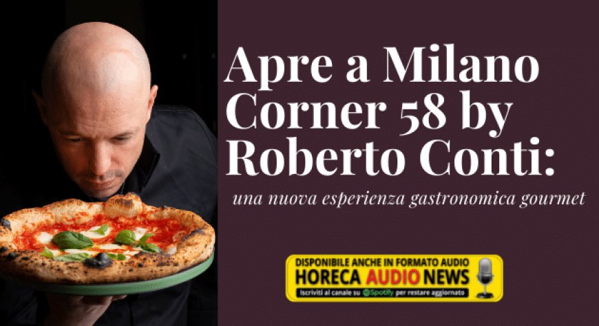 Apre a Milano Corner 58 by Roberto Conti: una nuova esperienza gastronomica gourmet