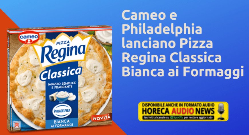 Cameo e Philadelphia lanciano Pizza Regina Classica Bianca ai Formaggi