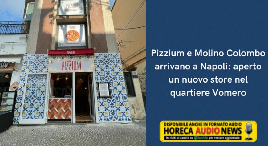 Pizzium e Molino Colombo arrivano a Napoli: aperto un nuovo store nel quartiere Vomero