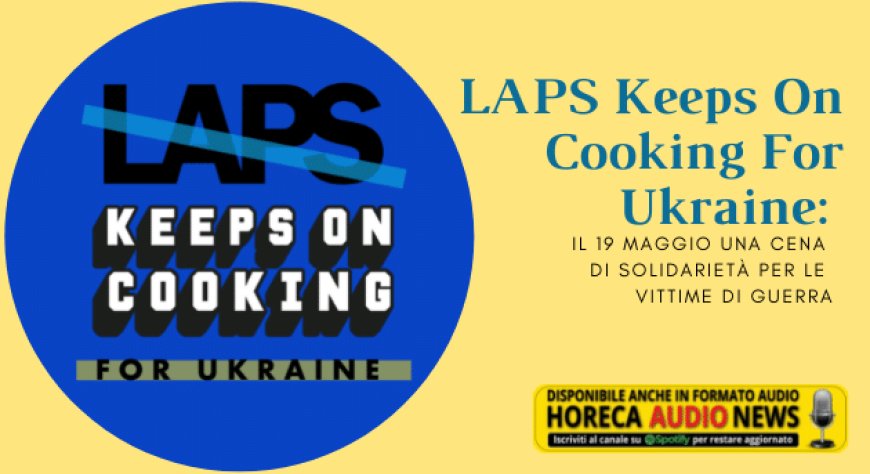 LAPS Keeps On Cooking For Ukraine: il 19 maggio una cena di solidarietà per le vittime di guerra
