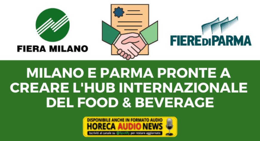Milano e Parma pronte a creare l'hub internazionale del Food & Beverage