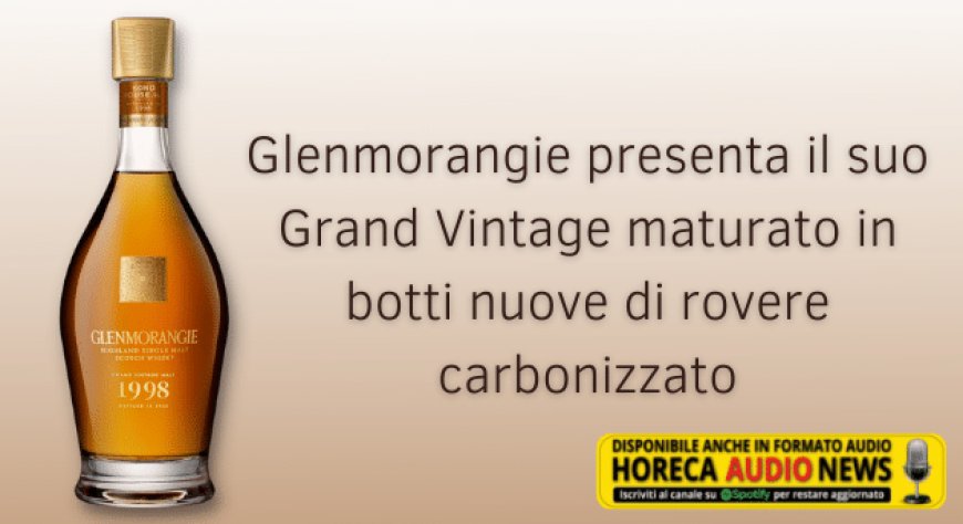 Glenmorangie presenta il suo Grand Vintage maturato in botti nuove di rovere carbonizzato