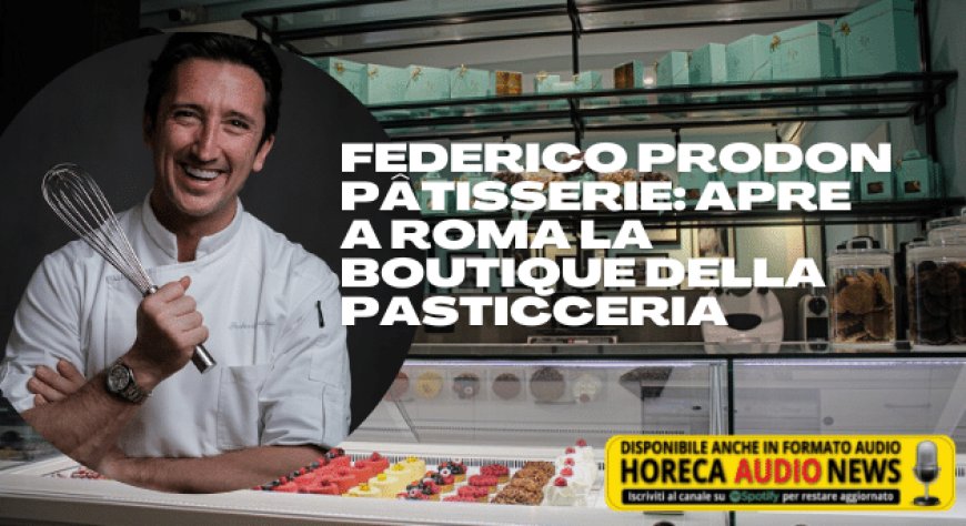 Federico Prodon Pâtisserie: apre a Roma la boutique della pasticceria