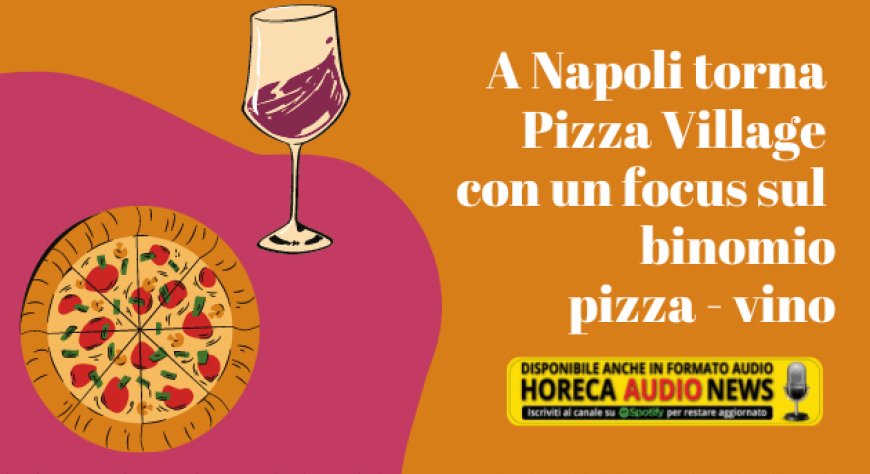 A Napoli torna Pizza Village con un focus sul binomio pizza - vino