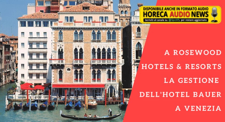 A Rosewood Hotels & Resorts la gestione dell'Hotel Bauer a Venezia