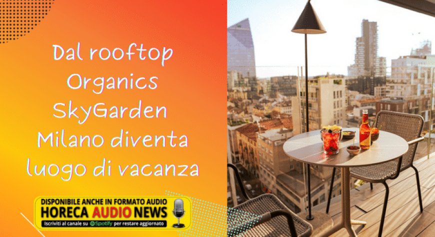 Dal rooftop Organics SkyGarden, Milano diventa luogo di vacanza