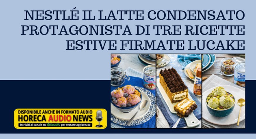 Nestlé Il Latte Condensato protagonista di tre ricette estive firmate Lucake
