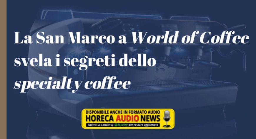 La San Marco a World of Coffee svela i segreti dello specialty coffee