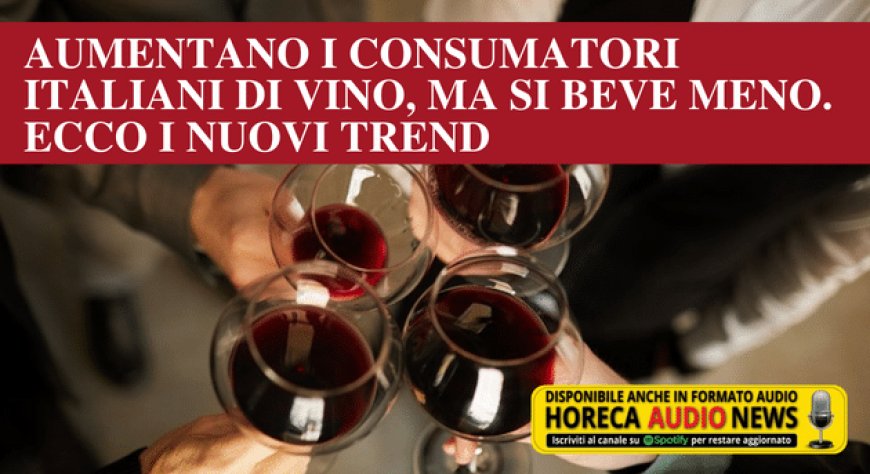 Aumentano i consumatori italiani di vino, ma si beve meno. Ecco i nuovi trend