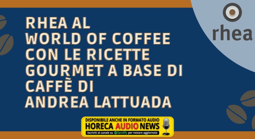 Rhea al World of Coffee con le ricette gourmet a base di caffè di Andrea Lattuada