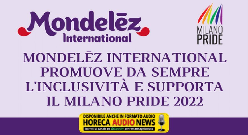 Mondelēz International promuove da sempre l'inclusività e supporta il Milano Pride 2022