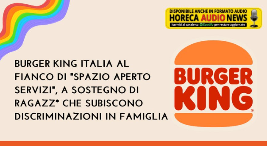 Burger King Italia sostiene "Spazio Aperto Servizi", a sostegno di ragazz* che subiscono discriminazioni in famiglia
