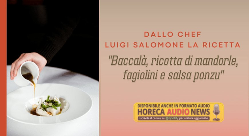 Dallo chef Luigi Salomone la ricetta "Baccalà, ricotta di mandorle, fagiolini e salsa ponzu"