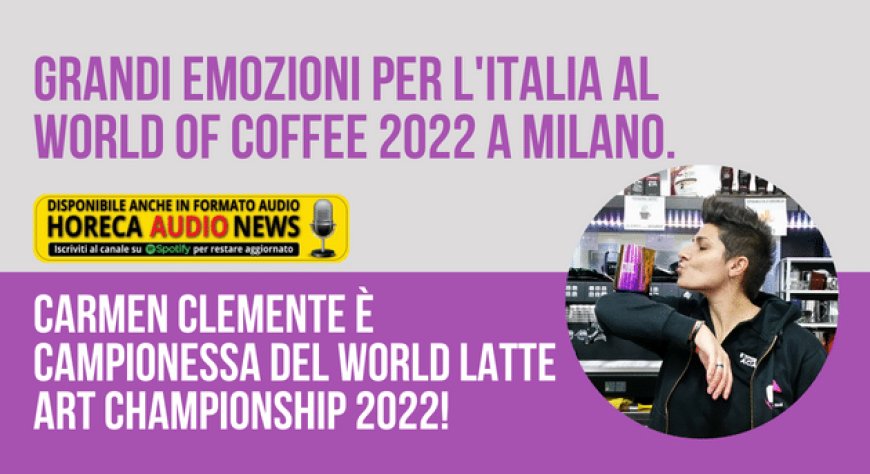 Grandi emozioni per l'Italia al World of Coffee 2022 a Milano. Carmen Clemente è campionessa del World Latte Art Championship 2022!
