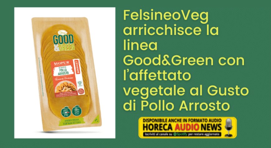 FelsineoVeg arricchisce la linea Good&Green con l’affettato vegetale al Gusto di Pollo Arrosto