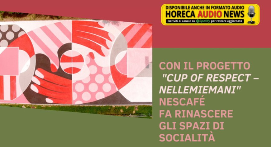 Con il progetto "Cup Of Respect – NelleMieMani" Nescafé fa rinascere gli spazi di socialità