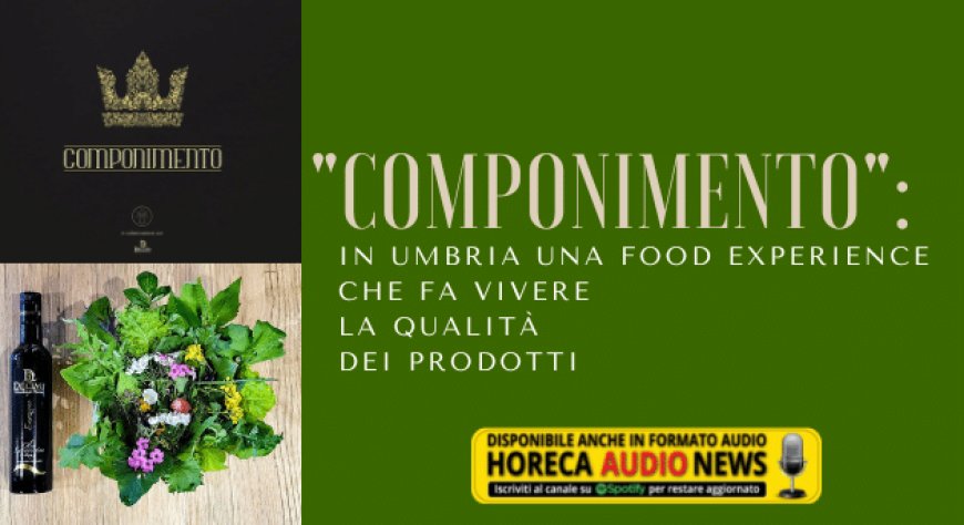 "Componimento": in Umbria una food experience che fa vivere la qualità dei prodotti