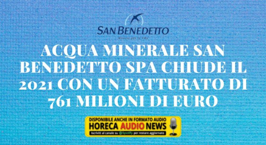Acqua Minerale San Benedetto SpA chiude il 2021 con un fatturato di 761 milioni di euro
