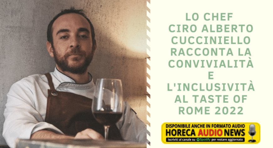 Lo Chef Ciro Alberto Cucciniello racconta la convivialità e l'inclusività al Taste of Rome 2022