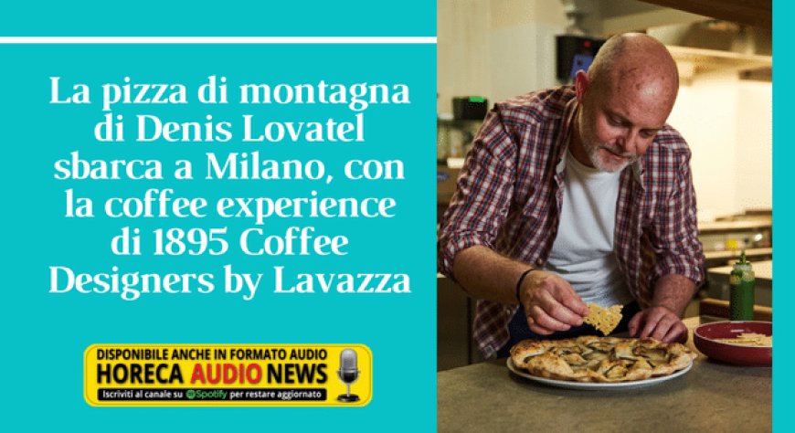 La pizza di montagna di Denis Lovatel sbarca a Milano, con la coffee experience di 1895 Coffee Designers by Lavazza